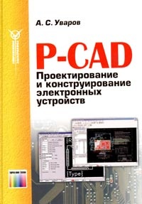 А. С. Уваров. P-cad. проектирование и конструирование электронных устройств    