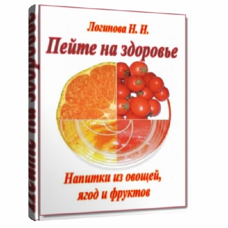  Н. Н. Логинова. Пейте на здоровье. Напитки из овощей, ягод и фруктов   
